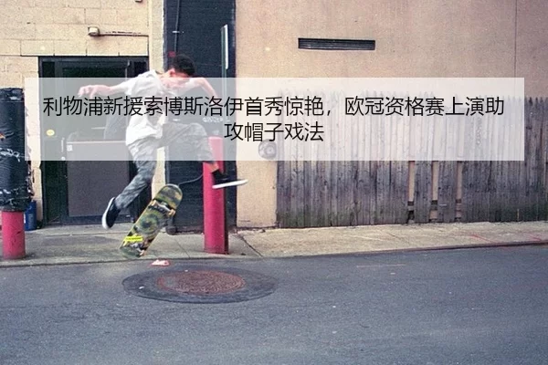 利物浦新援索博斯洛伊首秀惊艳，欧冠资格赛上演助攻帽子戏法