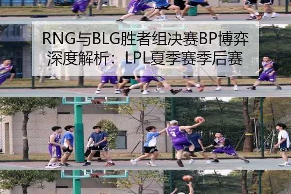 RNG与BLG胜者组决赛BP博弈深度解析：LPL夏季赛季后赛