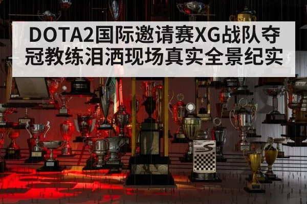 DOTA2国际邀请赛XG战队夺冠教练泪洒现场真实全景纪实