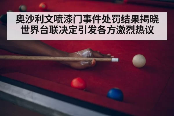 奥沙利文喷漆门事件处罚结果揭晓 世界台联决定引发各方激烈热议