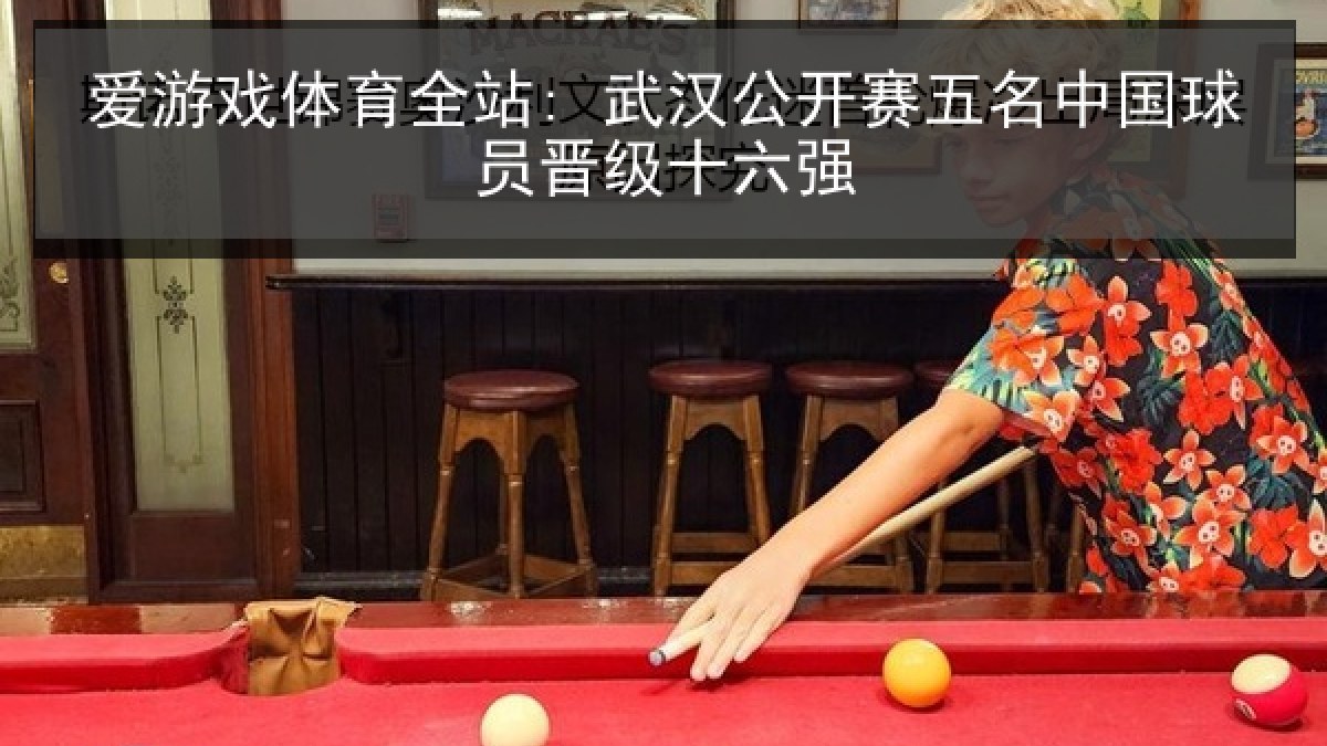 爱游戏体育全站: 武汉公开赛五名中国球员晋级十六强
