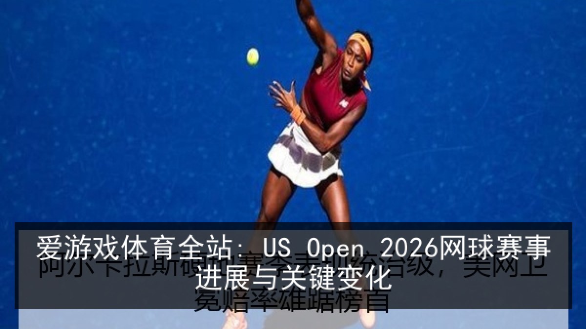爱游戏体育全站: US Open 2026网球赛事进展与关键变化