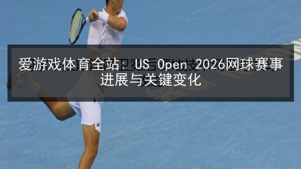 爱游戏体育全站: US Open 2026网球赛事进展与关键变化