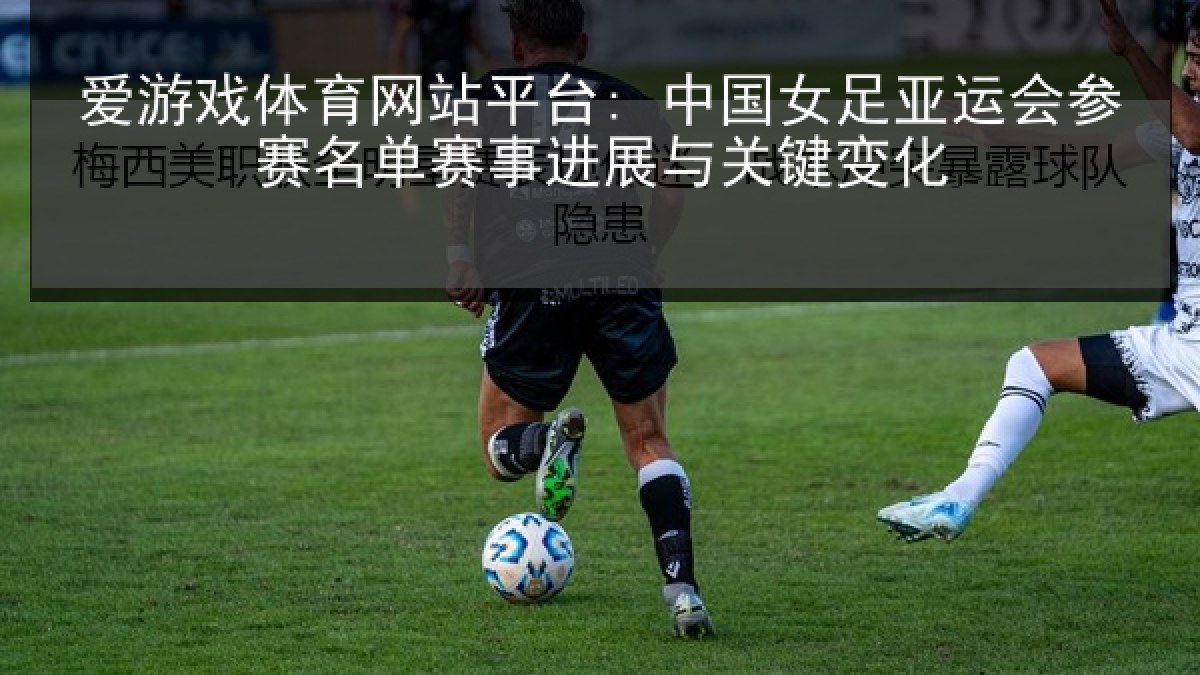 爱游戏体育网站平台: 中国女足亚运会参赛名单赛事进展与关键变化