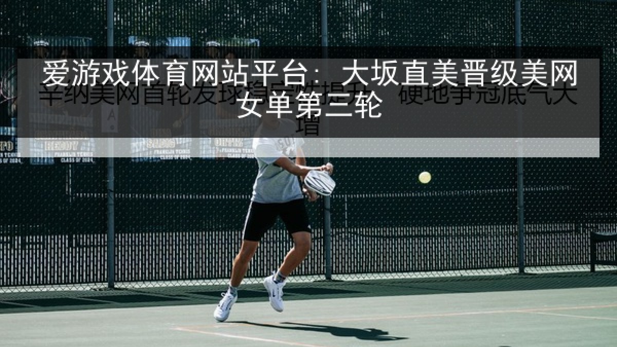 爱游戏体育网站平台: 大坂直美晋级美网女单第三轮
