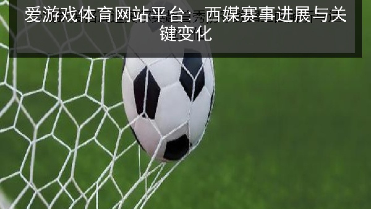 爱游戏体育网站平台: 西媒赛事进展与关键变化