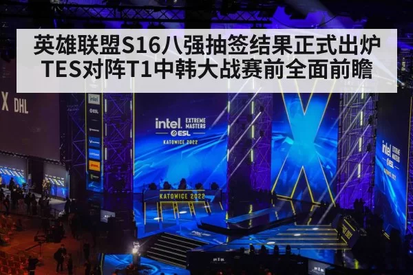 英雄联盟S16八强抽签结果正式出炉 TES对阵T1中韩大战赛前全面前瞻