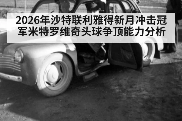 2026年沙特联利雅得新月冲击冠军米特罗维奇头球争顶能力分析